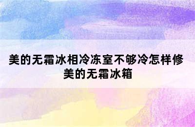 美的无霜冰相冷冻室不够冷怎样修 美的无霜冰箱